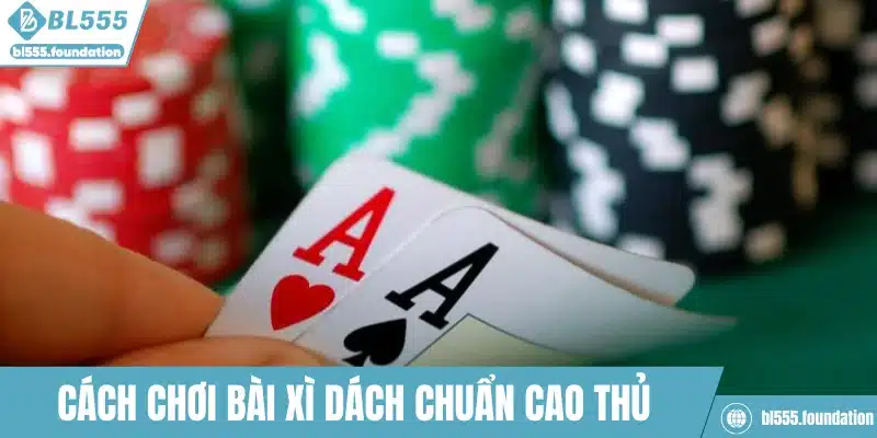 Cách chơi bài xì dách chuẩn cao thủ