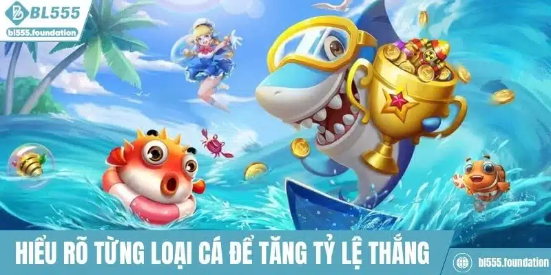 Hiểu rõ từng loại cá để chọn mục tiêu và tăng tỷ lệ thắng