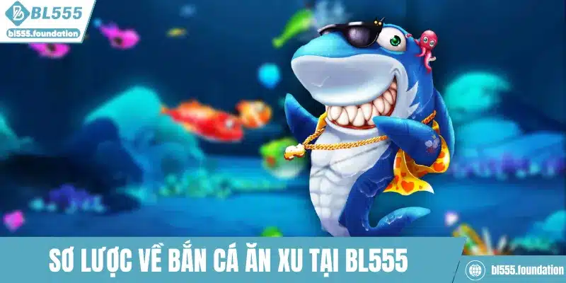 Sơ lược về bắn cá ăn xu tại BL555