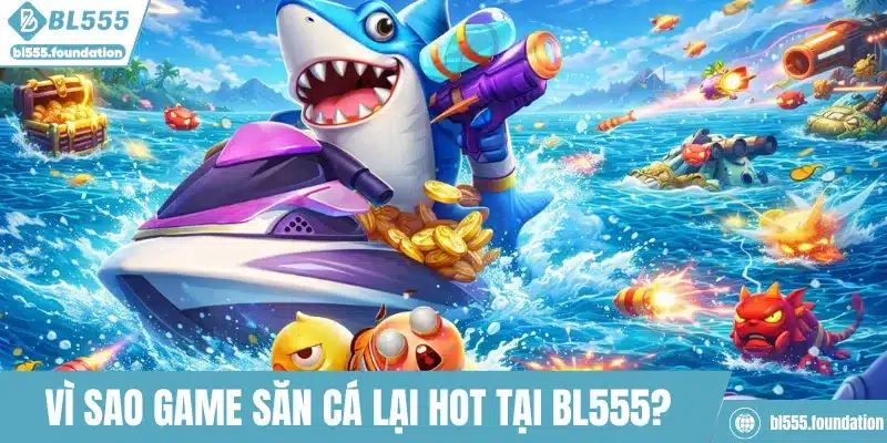 Vì sao game săn cá lại HOT tại BL555?