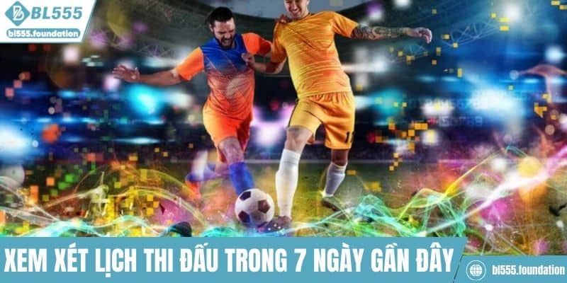 Xem xét lịch thi đấu trong 7 ngày gần đây nhất